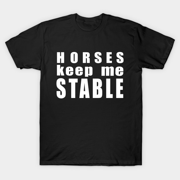 Horses keep me stable w/b T-Shirt by Shyflyer